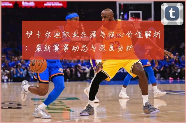 伊卡尔迪职业生涯与核心价值解析：最新赛事动态与深度分析