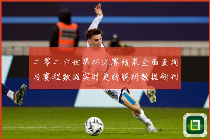 二零二六世界杯比赛结果全面查询与赛程数据实时更新解析数据研判：最新赛事动态与深度分析