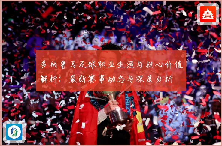 多纳鲁马足球职业生涯与核心价值解析：最新赛事动态与深度分析