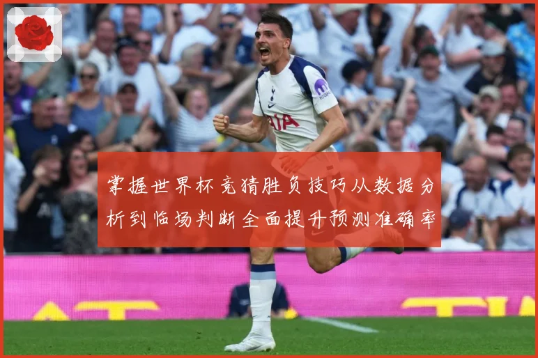 掌握世界杯竞猜胜负技巧从数据分析到临场判断全面提升预测准确率数据研判：最新赛事动态与深度分析