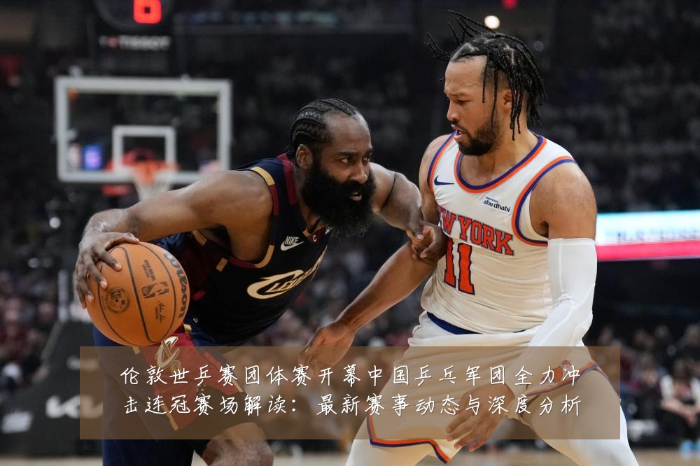 伦敦世乒赛团体赛开幕中国乒乓军团全力冲击连冠赛场解读：最新赛事动态与深度分析