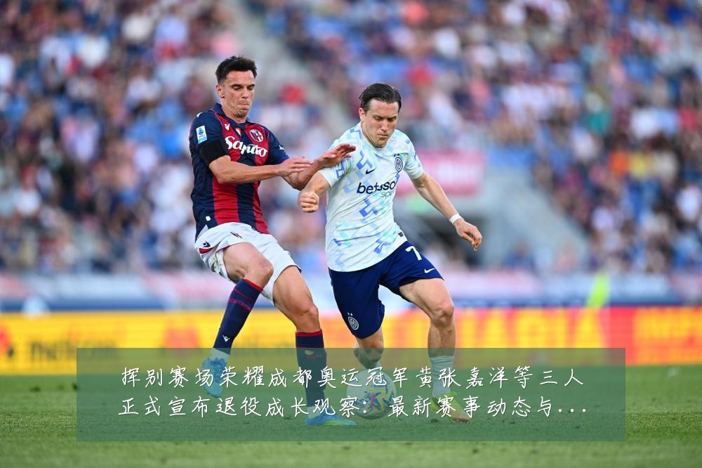 挥别赛场荣耀成都奥运冠军黄张嘉洋等三人正式宣布退役成长观察:最新赛事动态与深度分析